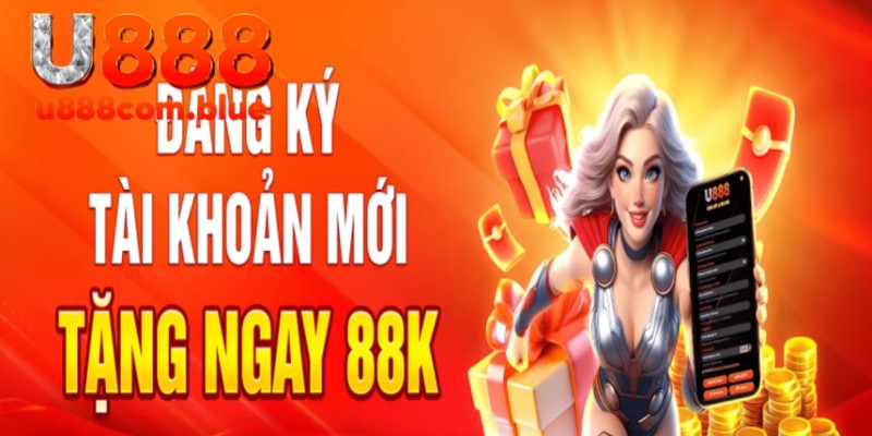 Đăng Ký Tài Khoản Mới Tặng Ngay 88K Tại Nhà Cái U888