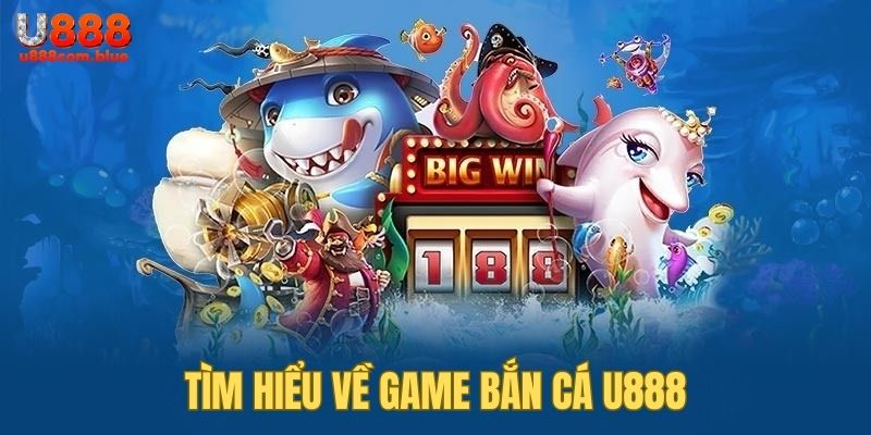 Tìm hiểu thông tin về bắn cá U888