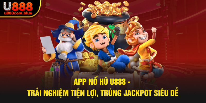 App Nổ Hũ U888 - Trải Nghiệm Tiện Lợi, Trúng Jackpot Siêu Dễ