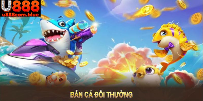 Bắn cá đổi thưởng – Trải nghiệm săn quà cực đỉnh tại U888